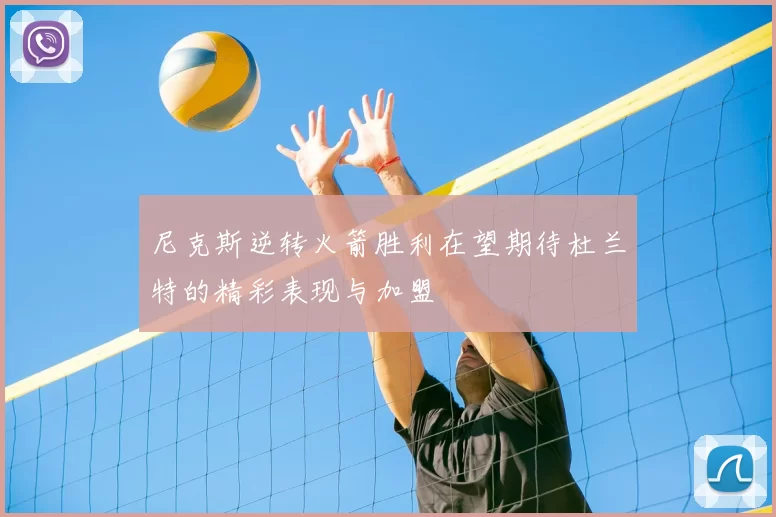 尼克斯逆转火箭胜利在望期待杜兰特的精彩表现与加盟