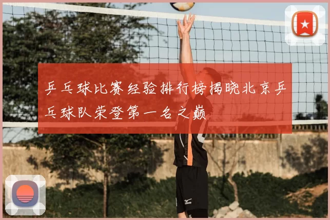 乒乓球比赛经验排行榜揭晓北京乒乓球队荣登第一名之巅