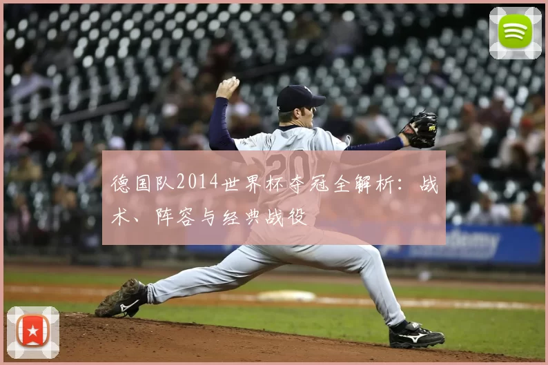 德国队2014世界杯夺冠全解析:战术、阵容与经典战役