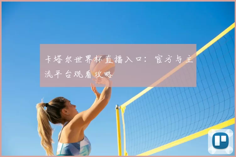 卡塔尔世界杯直播入口：官方与主流平台观看攻略