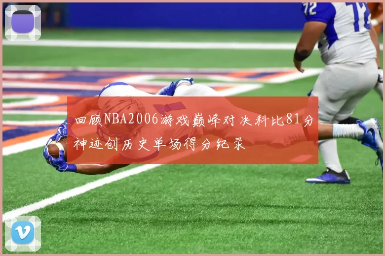 回顾NBA2006游戏巅峰对决科比81分神迹创历史单场得分纪录