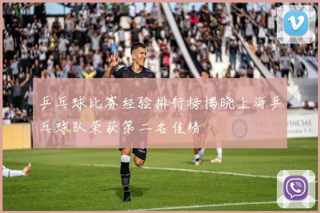 乒乓球比赛经验排行榜揭晓上海乒乓球队荣获第二名佳绩