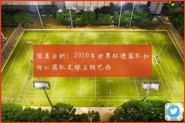 深度分析:2010年世界杯德国队如何以团队足球击败巴西