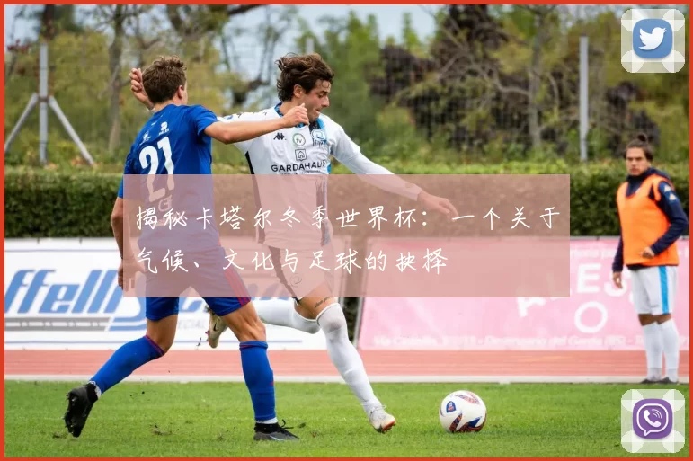 揭秘卡塔尔冬季世界杯：一个关于气候、文化与足球的抉择