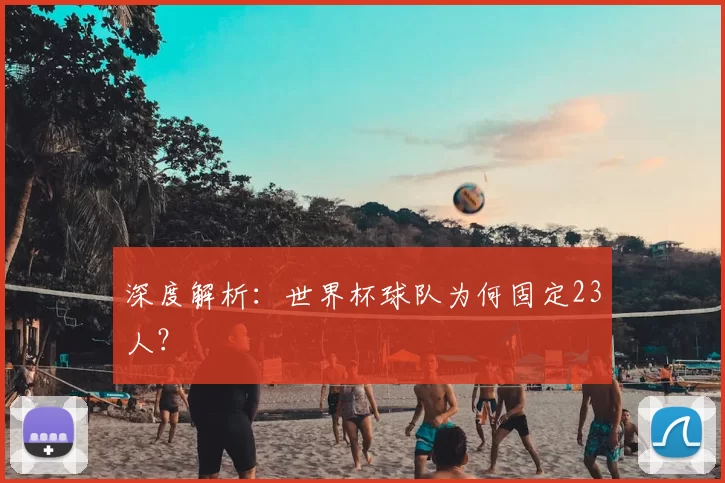 深度解析:世界杯球队为何固定23人?