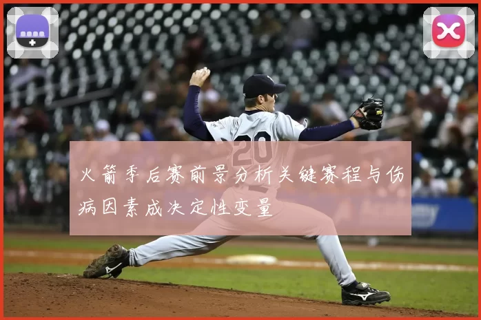 火箭季后赛前景分析关键赛程与伤病因素成决定性变量
