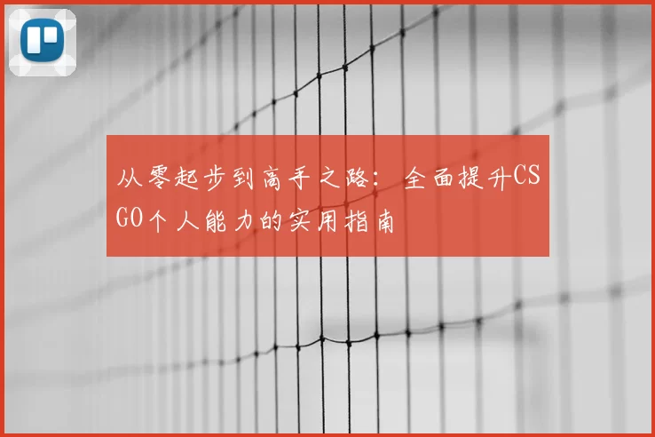 从零起步到高手之路：全面提升CSGO个人能力的实用指南