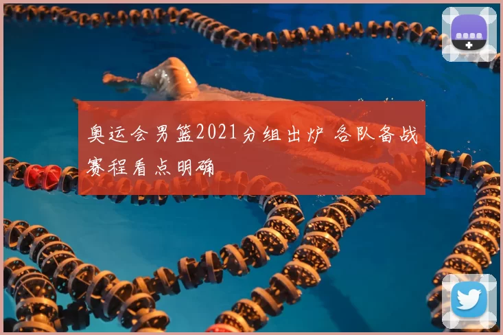 奥运会男篮2021分组出炉 各队备战赛程看点明确