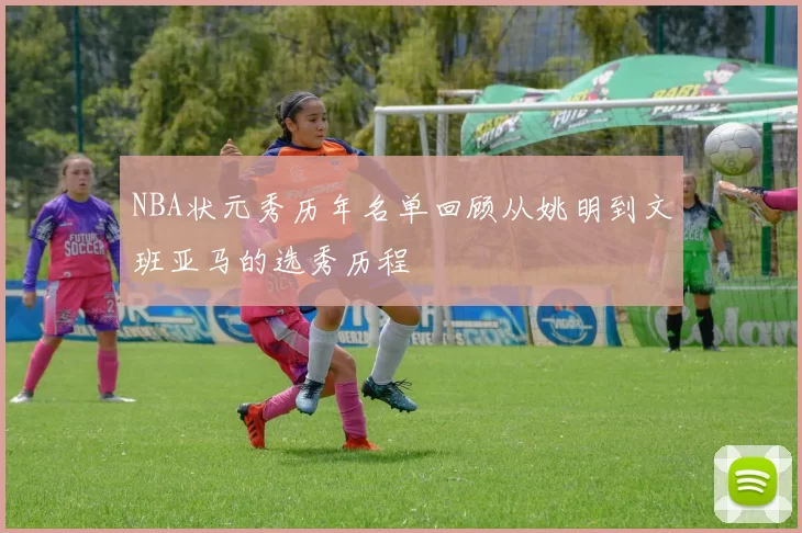 NBA状元秀历年名单回顾从姚明到文班亚马的选秀历程