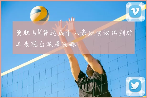 曼联与M费达成个人条款协议热刺对其表现出浓厚兴趣