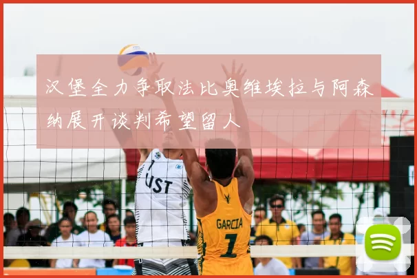 汉堡全力争取法比奥维埃拉与阿森纳展开谈判希望留人