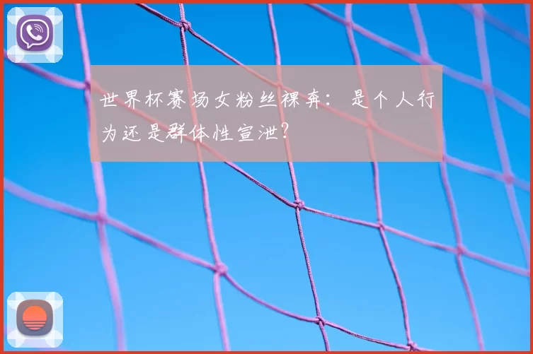 世界杯赛场女粉丝裸奔:是个人行为还是群体性宣泄?