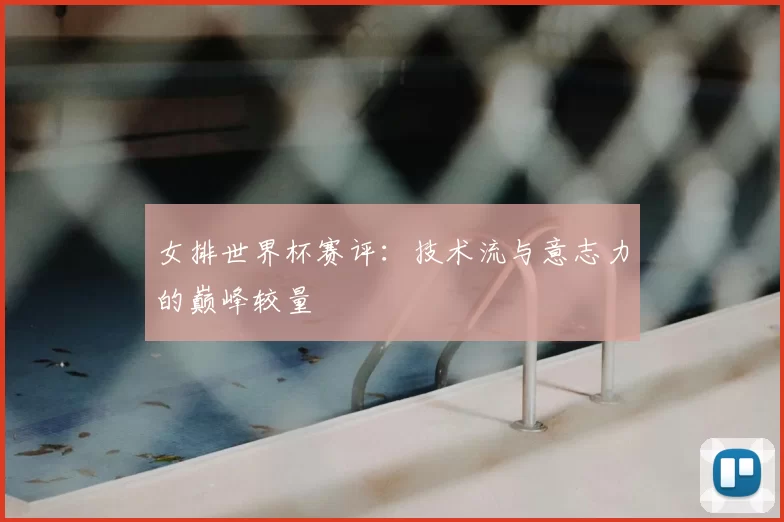 女排世界杯赛评：技术流与意志力的巅峰较量