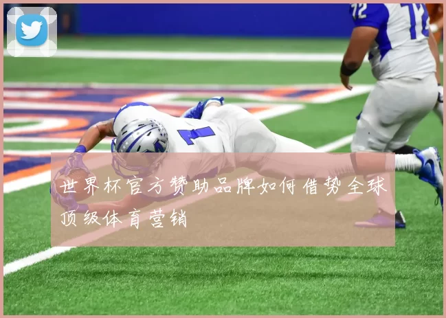 世界杯官方赞助品牌如何借势全球顶级体育营销