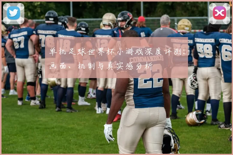 单机足球世界杯小游戏深度评测：画面、机制与真实感分析