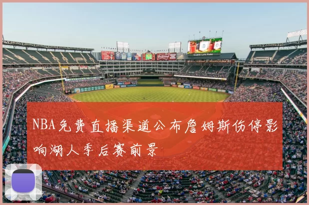 NBA免费直播渠道公布詹姆斯伤停影响湖人季后赛前景