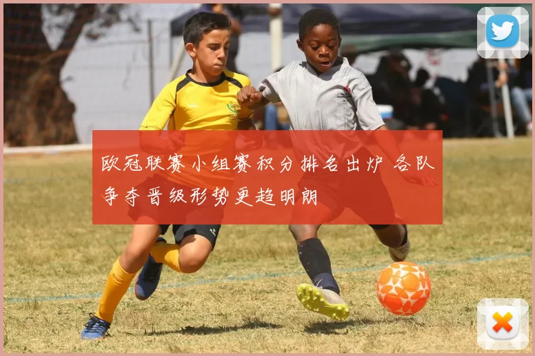 欧冠联赛小组赛积分排名出炉 各队争夺晋级形势更趋明朗