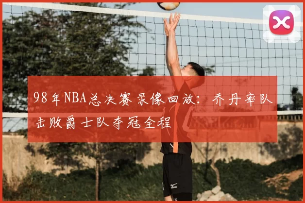 98年NBA总决赛录像回放:乔丹率队击败爵士队夺冠全程