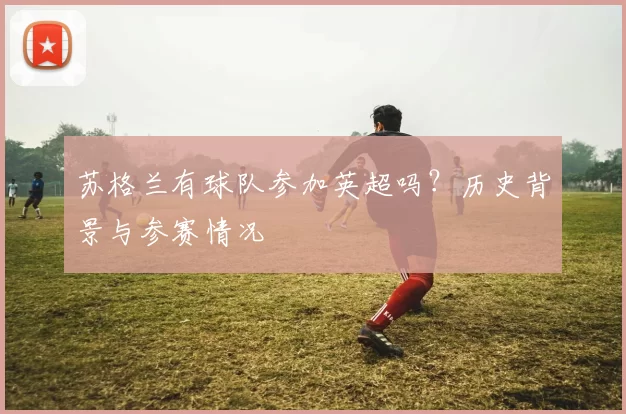 苏格兰有球队参加英超吗?历史背景与参赛情况
