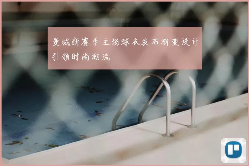 曼城新赛季主场球衣发布渐变设计引领时尚潮流
