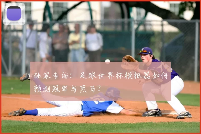 独家专访：足球世界杯模拟器如何预测冠军与黑马？