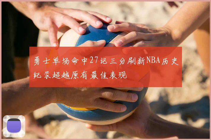 勇士单场命中27记三分刷新NBA历史纪录超越原有最佳表现