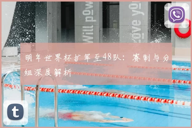 明年世界杯扩军至48队：赛制与分组深度解析