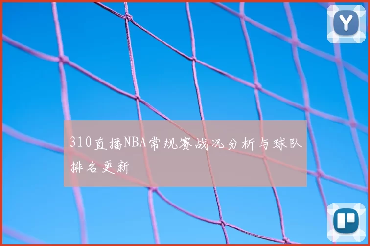 310直播NBA常规赛战况分析与球队排名更新