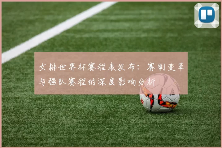 女排世界杯赛程表发布：赛制变革与强队赛程的深度影响分析