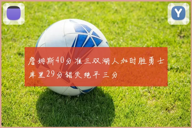 詹姆斯40分准三双湖人加时胜勇士库里29分错失绝平三分