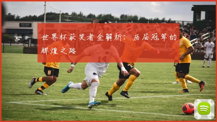 世界杯获奖者全解析：历届冠军的辉煌之路