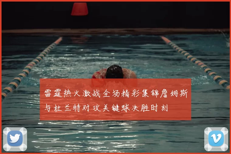 雷霆热火激战全场精彩集锦詹姆斯与杜兰特对攻关键球决胜时刻