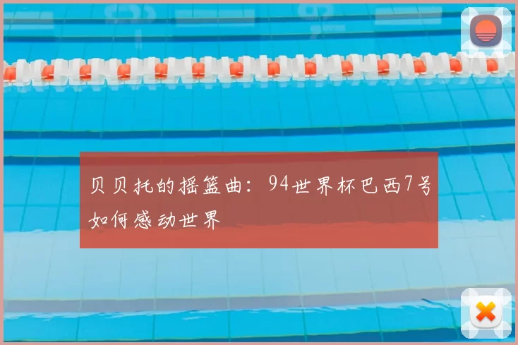 贝贝托的摇篮曲：94世界杯巴西7号如何感动世界