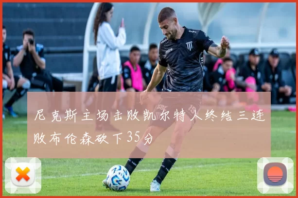 尼克斯主场击败凯尔特人终结三连败布伦森砍下35分