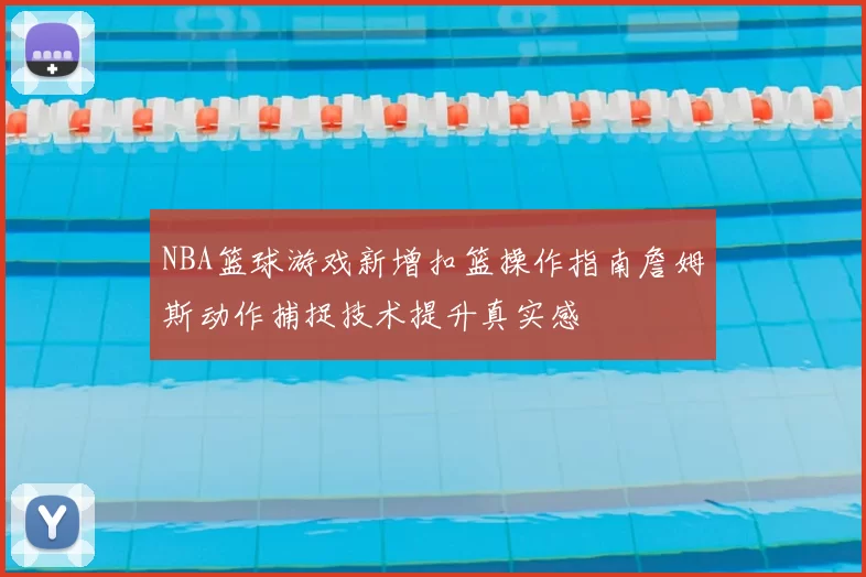 NBA篮球游戏新增扣篮操作指南詹姆斯动作捕捉技术提升真实感