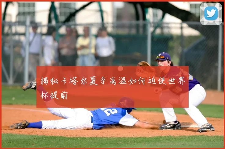 揭秘卡塔尔夏季高温如何迫使世界杯提前