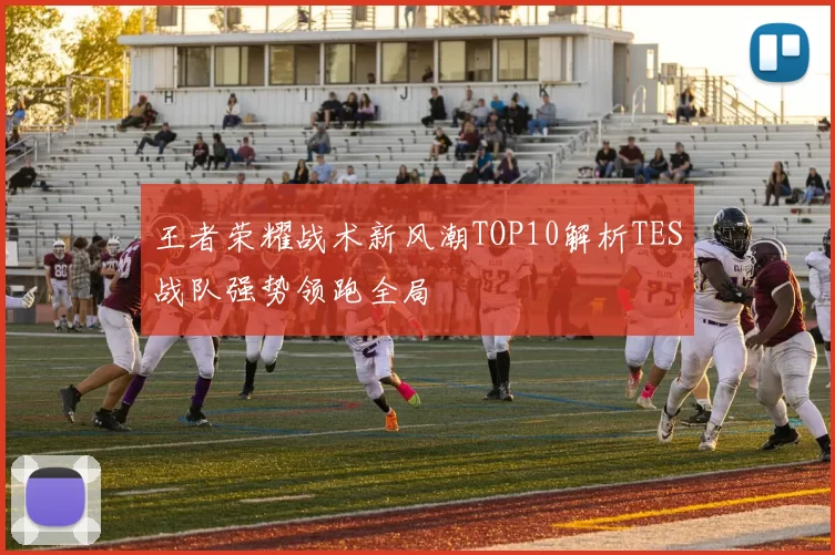 王者荣耀战术新风潮TOP10解析TES战队强势领跑全局