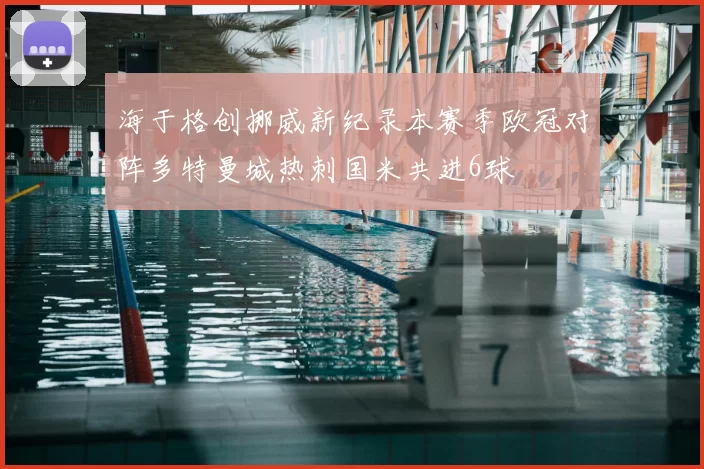 海于格创挪威新纪录本赛季欧冠对阵多特曼城热刺国米共进6球