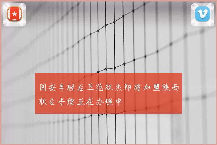 国安年轻后卫范双杰即将加盟陕西联合手续正在办理中
