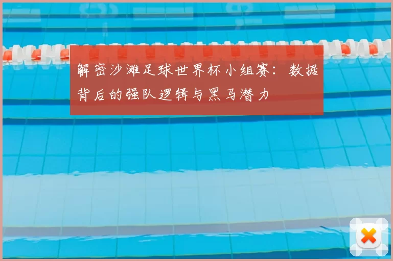解密沙滩足球世界杯小组赛：数据背后的强队逻辑与黑马潜力