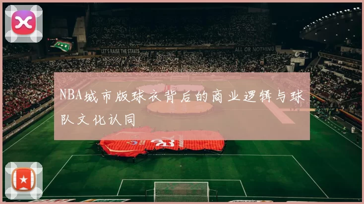 NBA城市版球衣背后的商业逻辑与球队文化认同