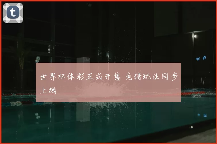 世界杯体彩正式开售 竞猜玩法同步上线